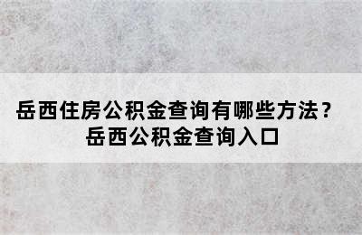 岳西住房公积金查询有哪些方法？ 岳西公积金查询入口